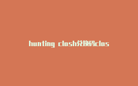 hunting clash兑换码clash 网络代理工具