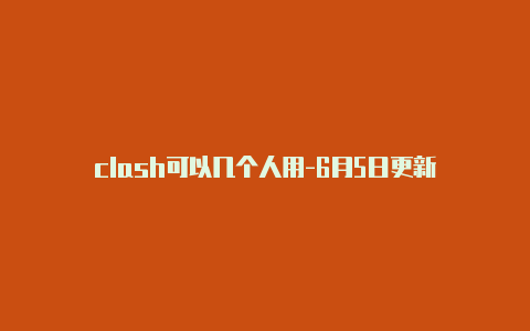 clash可以几个人用-6月5日更新