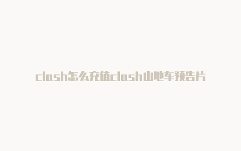 clash怎么充值clash山地车预告片