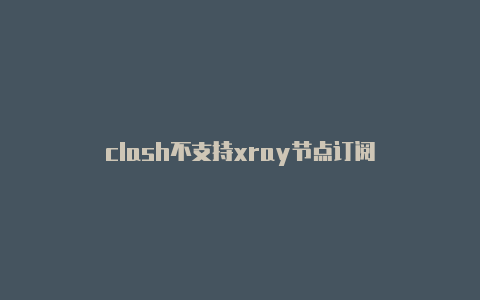clash不支持xray节点订阅