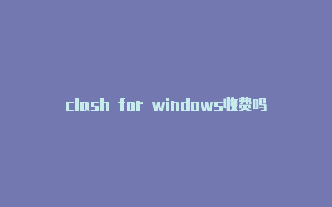 clash for windows收费吗-订阅地址