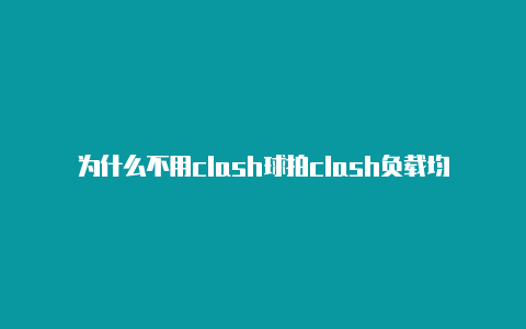 为什么不用clash球拍clash负载均衡