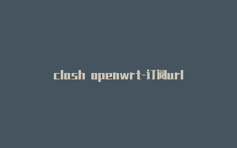 clash openwrt-订阅url