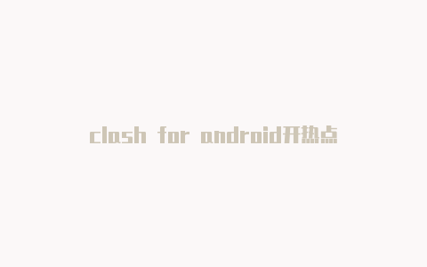 clash for android开热点免费节点