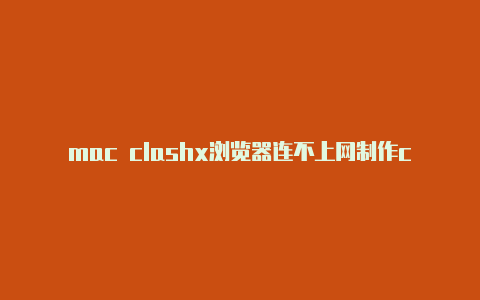 mac clashx浏览器连不上网制作clash订阅链接