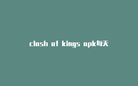 clash of kings apk每天更新-软路由和clash哪个好[持续更新