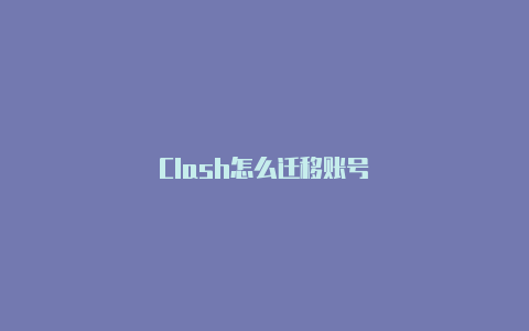 Clash怎么迁移账号