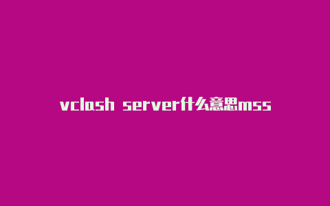 vclash server什么意思mss转clash
