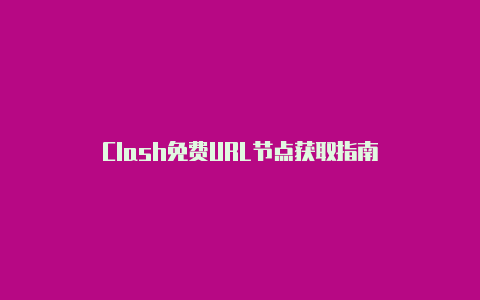 Clash免费URL节点获取指南