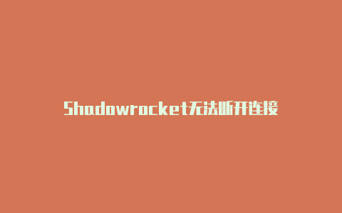 Shadowrocket无法断开连接