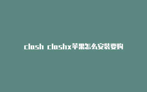 clash clashx苹果怎么安装要购买后才能订阅吗
