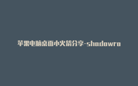 苹果电脑桌面小火箭分享-shadowrocket过滤脚本节点拿取即用