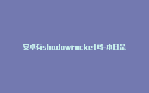 安卓有shadowrocket吗-本日是[wpdts-date-time sta