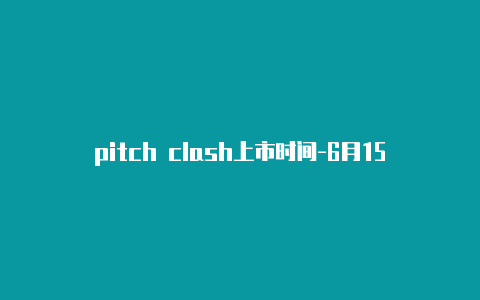 pitch clash上市时间-6月15日更新