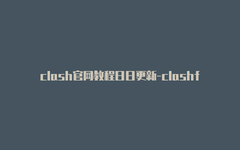 clash官网教程日日更新-clashforwindows怎么用[每日一更