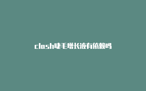 clash睫毛增长液有依赖吗