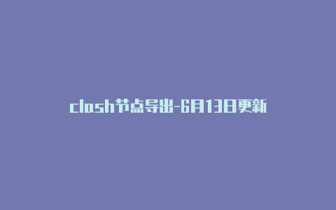 clash节点导出-6月13日更新