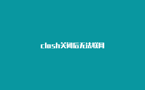 clash关闭后无法联网