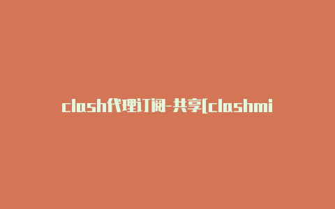 clash代理订阅-共享[clashmini套牌长期有效