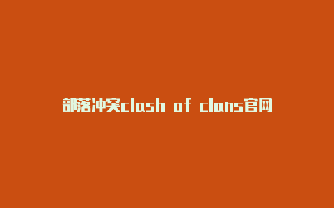 部落冲突clash of clans官网
