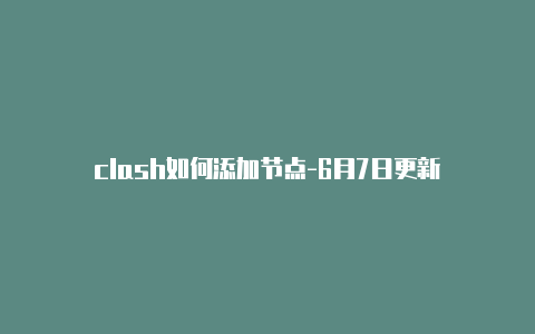 clash如何添加节点-6月7日更新