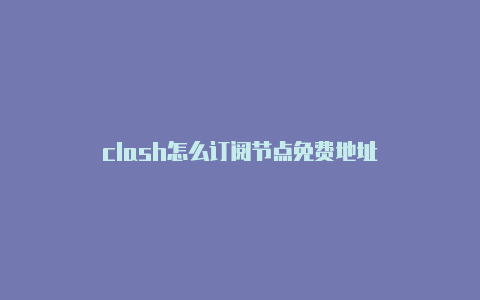 clash怎么订阅节点免费地址