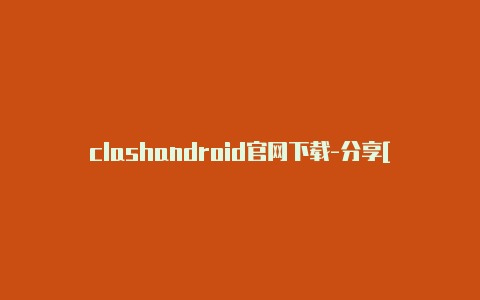 clashandroid官网下载-分享[clash软件无线共享绝对好用实用