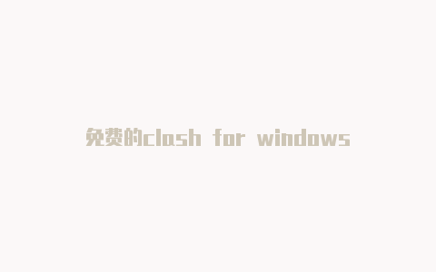 免费的clash for windows订阅地址clash怎么关自动更新