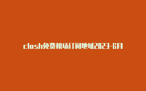 clash免费机场订阅地址2023-6月14日更新