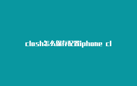 clash怎么保存配置iphone clashx