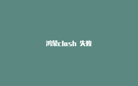 鸿蒙clash 失败