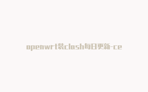 openwrt装clash每日更新-centos clash[可使用