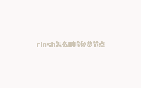 clash怎么删除免费节点