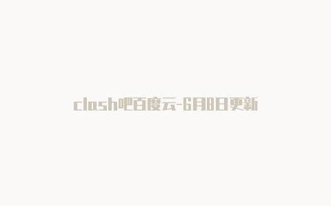 clash吧百度云-6月8日更新