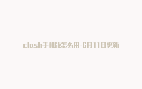 clash手机版怎么用-6月11日更新