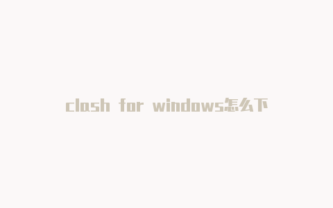 clash for windows怎么下载节点