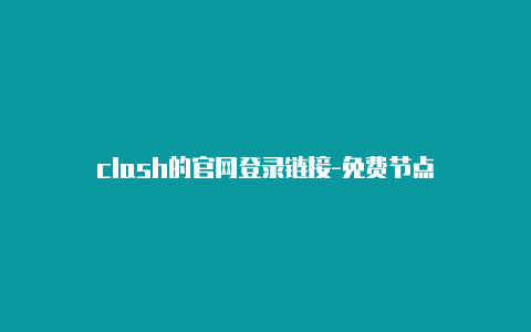 clash的官网登录链接-免费节点