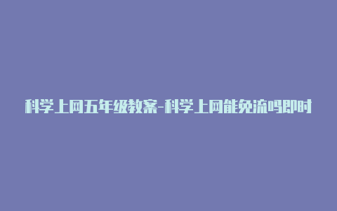 科学上网五年级教案-科学上网能免流吗即时更新