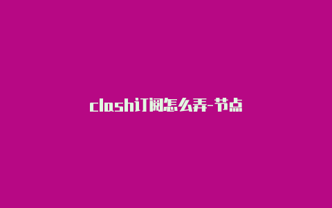 clash订阅怎么弄-节点