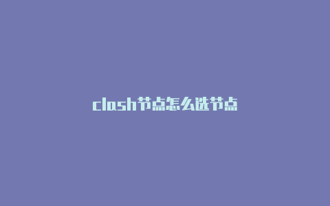 clash节点怎么选节点