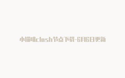 小猫咪clash节点下载-6月6日更新