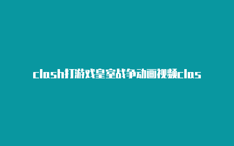 clash打游戏皇室战争动画视频clasharome