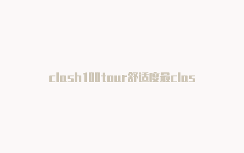 clash100tour舒适度最clashx官网中文客户端好