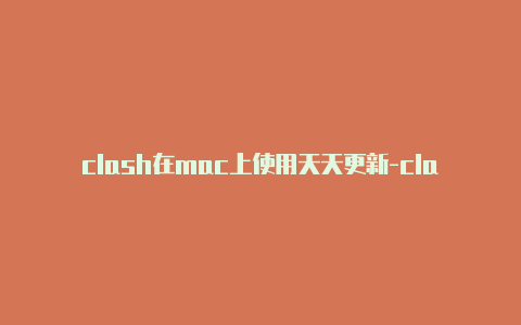 clash在mac上使用天天更新-clash订阅服务器[长期有效