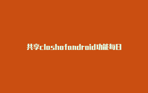 共享clashofandroid功能每日更新