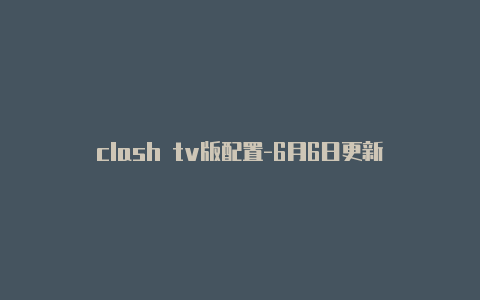 clash tv版配置-6月6日更新