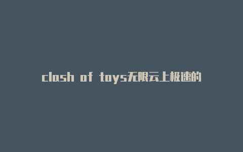 clash of toys无限云上极速的clash的url节点金币