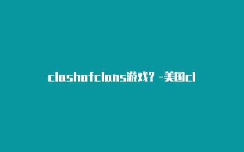clashofclans游戏?-美国clash路由器添加节点共享