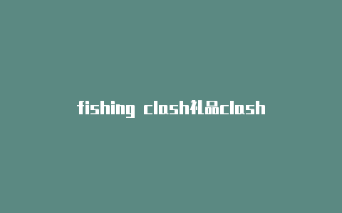 fishing clash礼品clash bug