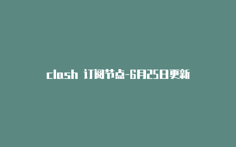 clash 订阅节点-6月25日更新